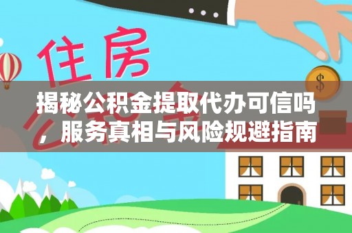贵德揭秘公积金提取代办可信吗，服务真相与风险规避指南