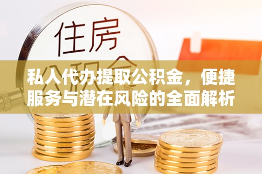 贵德私人代办提取公积金，便捷服务与潜在风险的全面解析