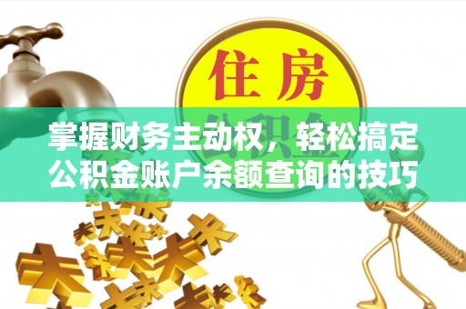贵德掌握财务主动权，轻松搞定公积金账户余额查询的技巧与方法