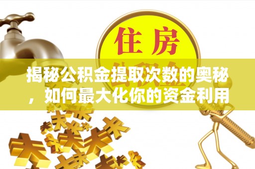 贵德揭秘公积金提取次数的奥秘，如何最大化你的资金利用？