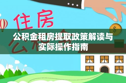 贵德公积金租房提取政策解读与实际操作指南