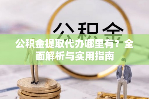 贵德公积金提取代办哪里有？全面解析与实用指南