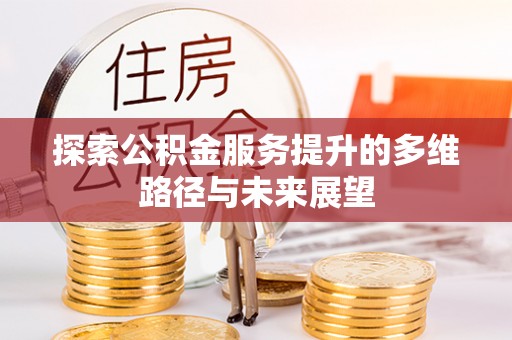 贵德探索公积金服务提升的多维路径与未来展望