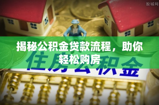 贵德揭秘公积金贷款流程，助你轻松购房