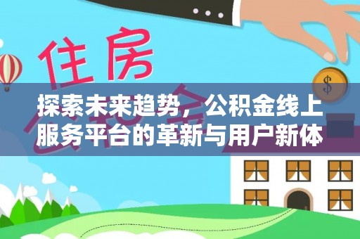 贵德探索未来趋势，公积金线上服务平台的革新与用户新体验