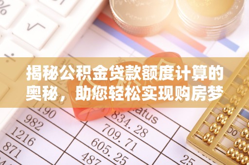 贵德揭秘公积金贷款额度计算的奥秘，助您轻松实现购房梦想