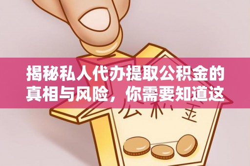 贵德揭秘私人代办提取公积金的真相与风险，你需要知道这些！