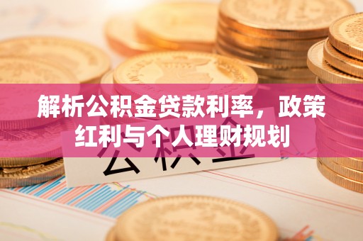 贵德解析公积金贷款利率，政策红利与个人理财规划