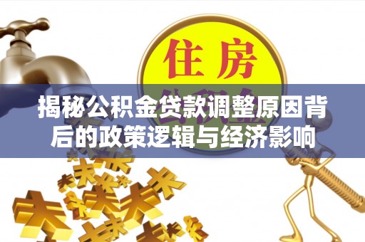 贵德揭秘公积金贷款调整原因背后的政策逻辑与经济影响