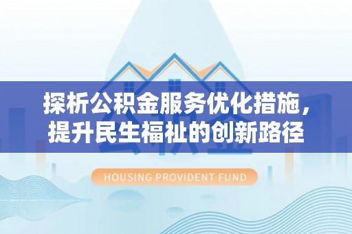 贵德探析公积金服务优化措施，提升民生福祉的创新路径