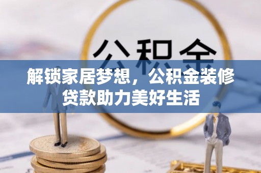 贵德解锁家居梦想，公积金装修贷款助力美好生活