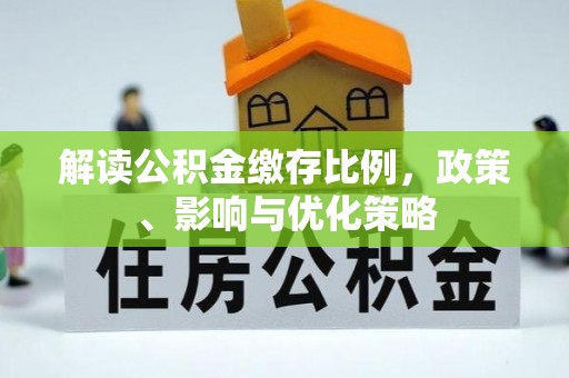 贵德解读公积金缴存比例，政策、影响与优化策略