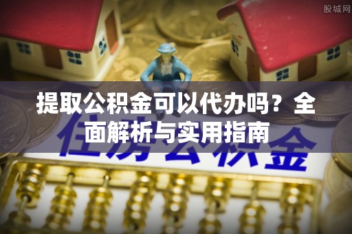贵德提取公积金可以代办吗？全面解析与实用指南