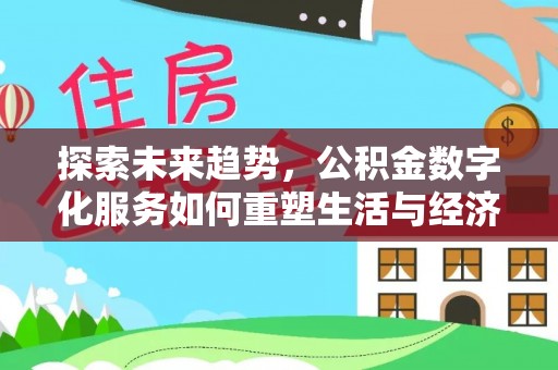 贵德探索未来趋势，公积金数字化服务如何重塑生活与经济
