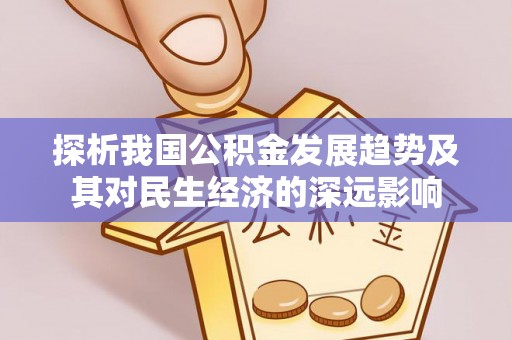 贵德探析我国公积金发展趋势及其对民生经济的深远影响