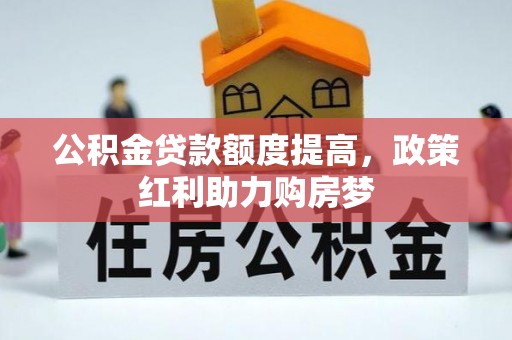 贵德公积金贷款额度提高，政策红利助力购房梦