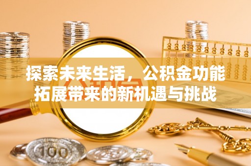 贵德探索未来生活，公积金功能拓展带来的新机遇与挑战