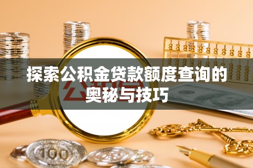 贵德探索公积金贷款额度查询的奥秘与技巧
