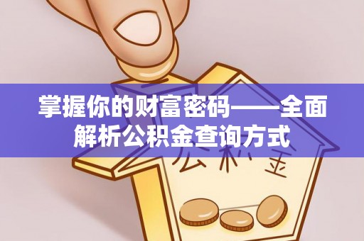贵德掌握你的财富密码——全面解析公积金查询方式