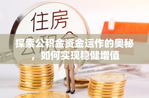 贵德探索公积金资金运作的奥秘，如何实现稳健增值
