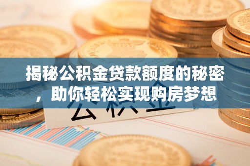贵德揭秘公积金贷款额度的秘密，助你轻松实现购房梦想