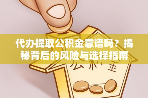 贵德代办提取公积金靠谱吗？揭秘背后的风险与选择指南