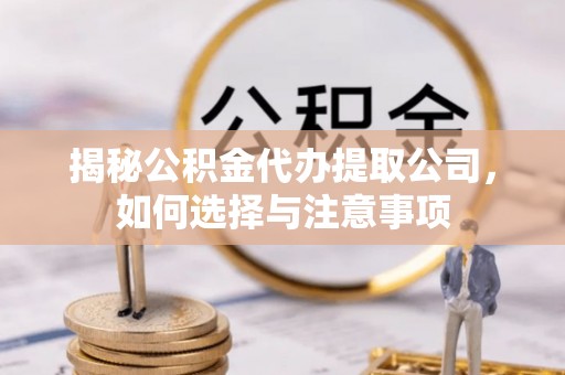贵德揭秘公积金代办提取公司，如何选择与注意事项