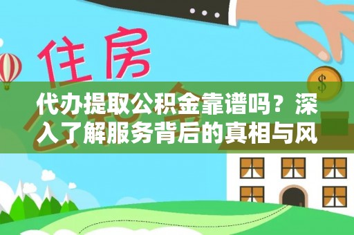 贵德代办提取公积金靠谱吗？深入了解服务背后的真相与风险