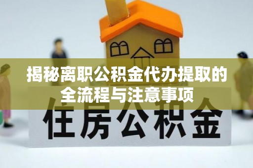 贵德揭秘离职公积金代办提取的全流程与注意事项