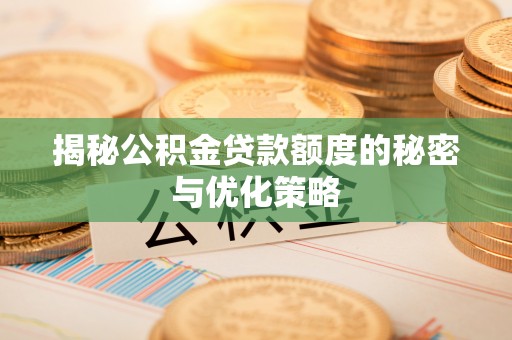 贵德揭秘公积金贷款额度的秘密与优化策略
