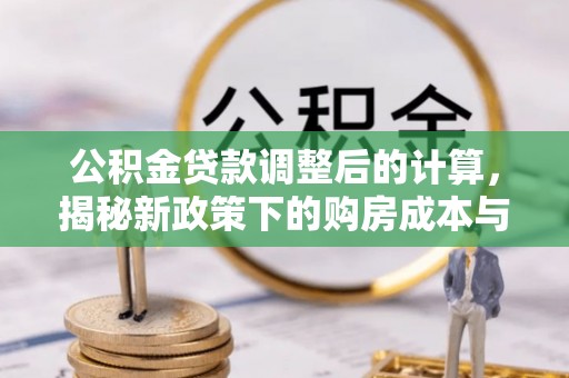 贵德公积金贷款调整后的计算，揭秘新政策下的购房成本与规划策略