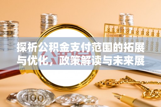 贵德探析公积金支付范围的拓展与优化，政策解读与未来展望