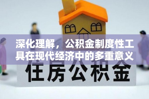 贵德深化理解，公积金制度性工具在现代经济中的多重意义