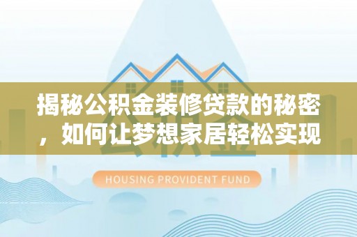 贵德揭秘公积金装修贷款的秘密，如何让梦想家居轻松实现？