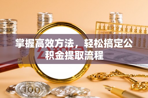 贵德掌握高效方法，轻松搞定公积金提取流程