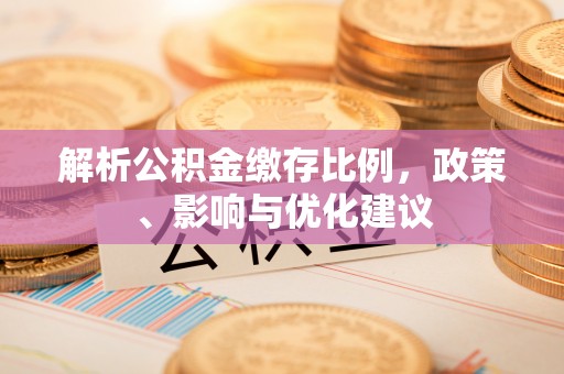 贵德解析公积金缴存比例，政策、影响与优化建议