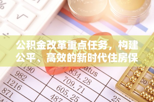 贵德公积金改革重点任务，构建公平、高效的新时代住房保障体系