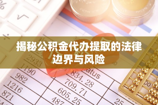 贵德揭秘公积金代办提取的法律边界与风险