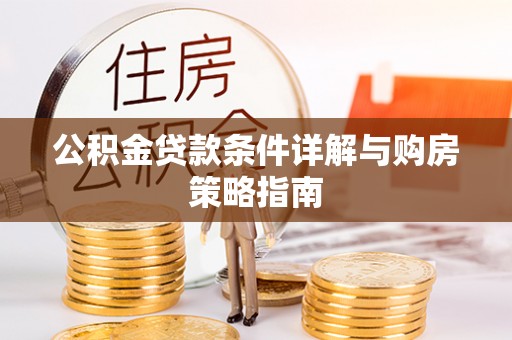 贵德公积金贷款条件详解与购房策略指南