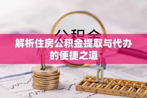贵德解析住房公积金提取与代办的便捷之道