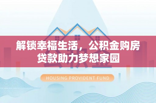 贵德解锁幸福生活，公积金购房贷款助力梦想家园