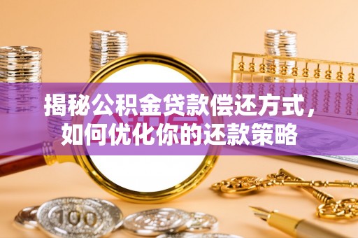 贵德揭秘公积金贷款偿还方式，如何优化你的还款策略