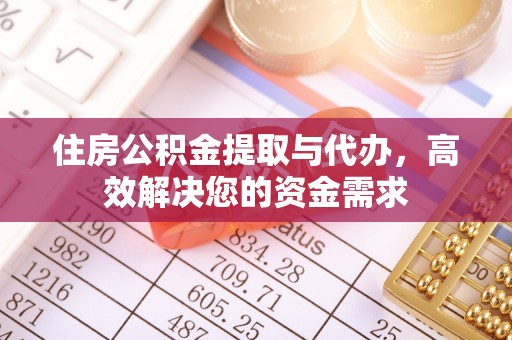 贵德住房公积金提取与代办，高效解决您的资金需求