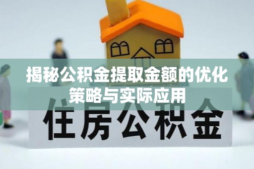 贵德揭秘公积金提取金额的优化策略与实际应用