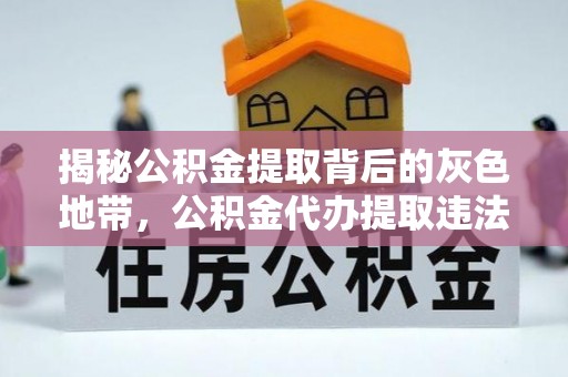 贵德揭秘公积金提取背后的灰色地带，公积金代办提取违法不？