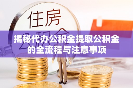 贵德揭秘代办公积金提取公积金的全流程与注意事项