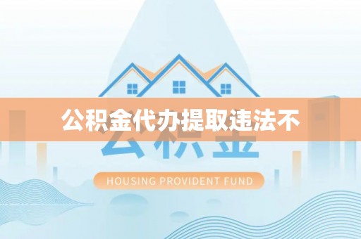 贵德公积金代办提取违法不