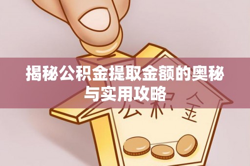 贵德揭秘公积金提取金额的奥秘与实用攻略