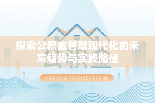 贵德探索公积金管理现代化的未来趋势与实践路径