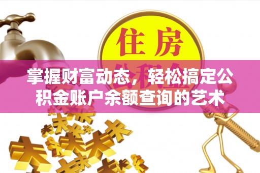 贵德掌握财富动态，轻松搞定公积金账户余额查询的艺术